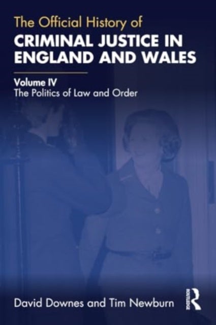 The Official History of Criminal Justice in England and Wales - Volume IV: The Politics of Law and Order