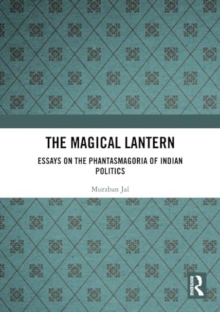 The Magical Lantern - Essays on the Phantasmagoria of Indian Politics