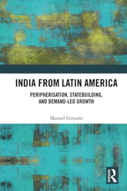 India from Latin America - Peripherisation, Statebuilding, and Demand-Led Growth