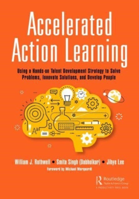 Accelerated Action Learning - Using a Hands-on Talent Development Strategy to Solve Problems, Innovate Solutions, and Develop People