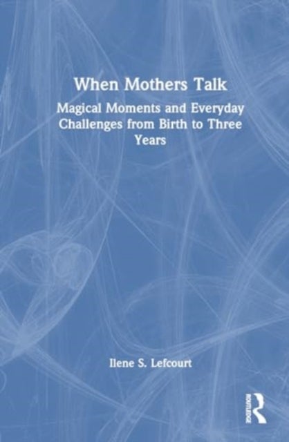 When Mothers Talk - Magical Moments and Everyday Challenges from Birth to Three Years
