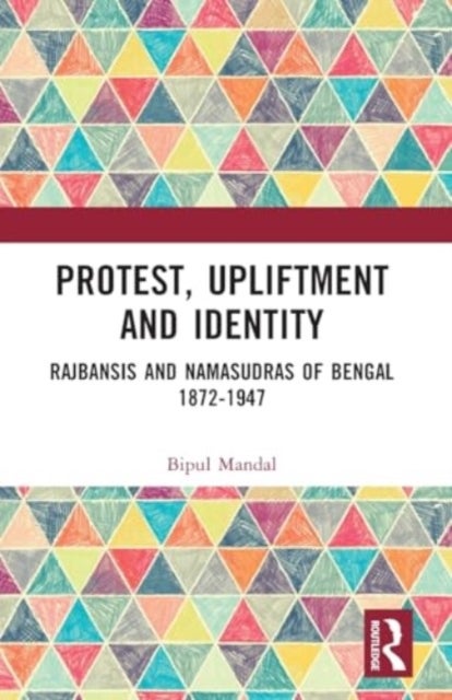 Protest, Upliftment and Identity - Rajbansis and Namasudras of Bengal 1872-1947