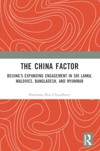 The China Factor - Beijing’s Expanding Engagement in Sri Lanka, Maldives, Bangladesh, and Myanmar