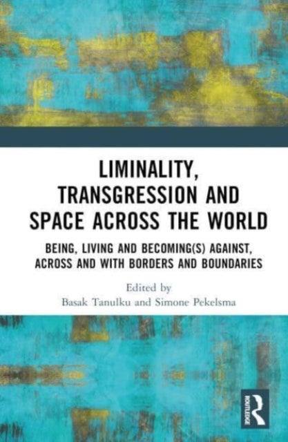 Liminality, Transgression and Space Across the World - Being, Living and Becoming(s) Against, Across and with Borders and Boundaries