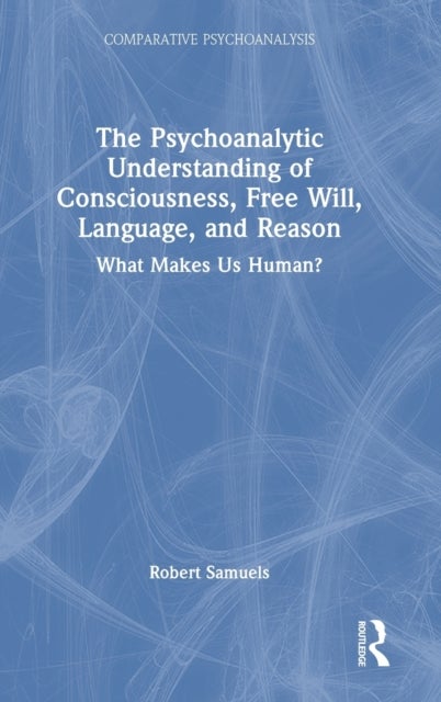 The Psychoanalytic Understanding of Consciousness, Free Will, Language, and Reason - What Makes Us Human?