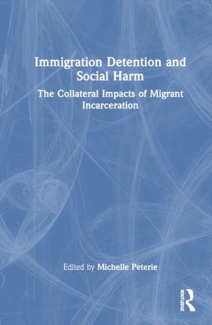 Immigration Detention and Social Harm - The Collateral Impacts of Migrant Incarceration