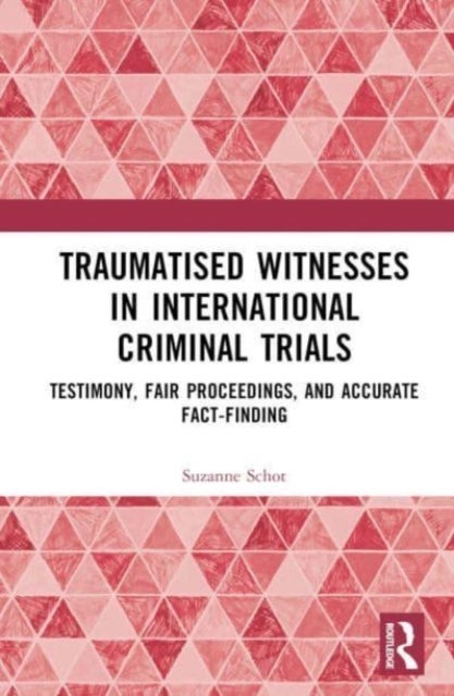 Traumatised Witnesses in International Criminal Trials - Testimony, Fair Proceedings, and Accurate Fact-Finding