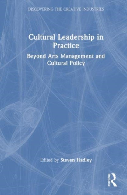Cultural Leadership in Practice - Beyond Arts Management and Cultural Policy