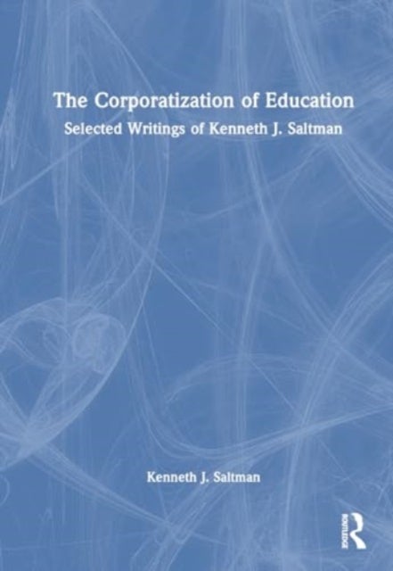 The Corporatization of Education - Selected Writings of Kenneth J. Saltman