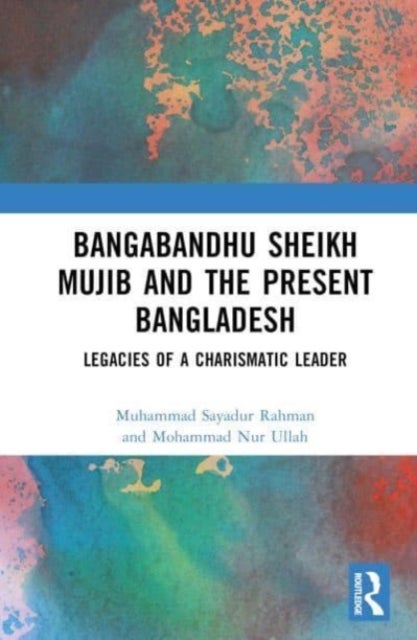 Bangabandhu Sheikh Mujib and the Present Bangladesh - Legacies of a Charismatic Leader