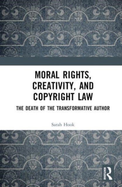 Moral Rights, Creativity, and Copyright Law - The Death of the Transformative Author