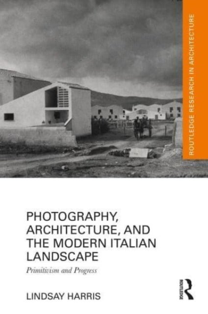 Photography, Architecture, and the Modern Italian Landscape - Primitivism and Progress