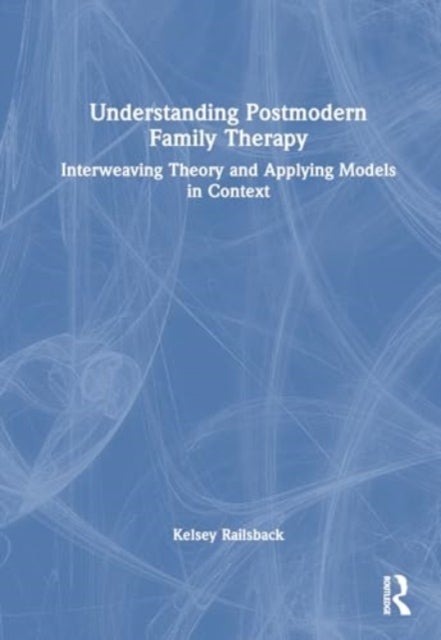 Understanding Postmodern Family Therapy - Interweaving Theory and Applying Models in Context