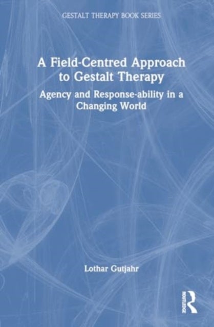 A Field-Centred Approach to Gestalt Therapy - Agency and Response-ability in a Changing World