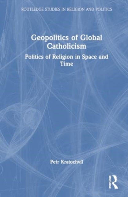 Geopolitics of Global Catholicism - Politics of Religion in Space and Time