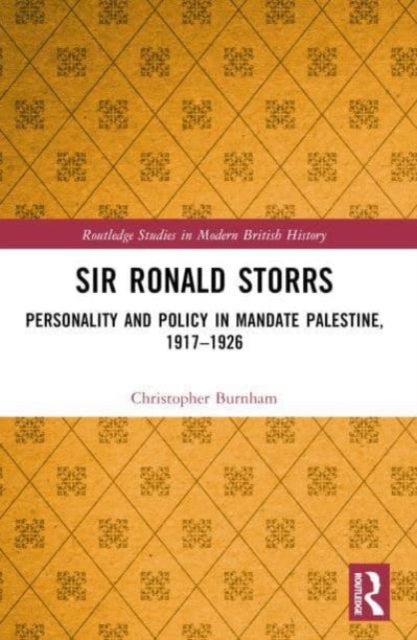 Sir Ronald Storrs - Personality and Policy in Mandate Palestine, 1917–1926
