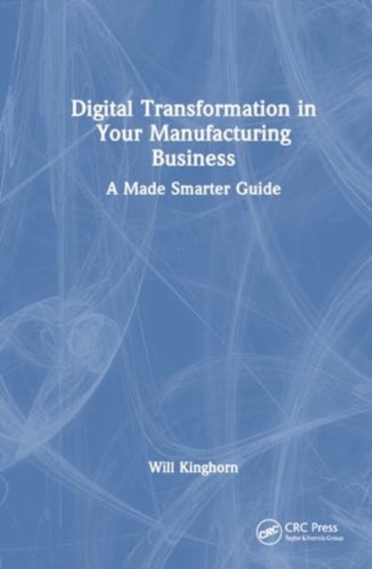 Digital Transformation in Your Manufacturing Business - A Made Smarter Guide