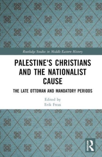 Palestine's Christians and the Nationalist Cause - The Late Ottoman and Mandatory Periods