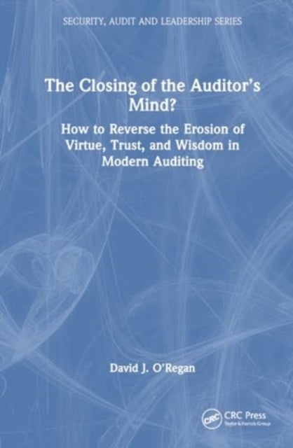 The Closing of the Auditor’s Mind? - How to Reverse the Erosion of Trust, Virtue, and Wisdom in Modern Auditing