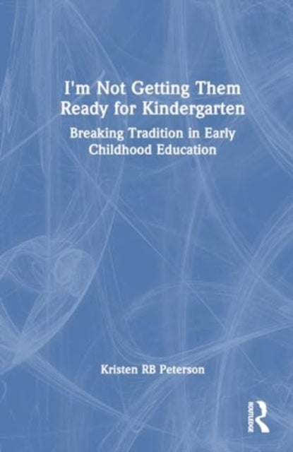 I''m Not Getting Them Ready for Kindergarten - Breaking Tradition in Early Childhood Education