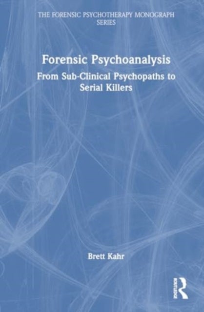 Forensic Psychoanalysis - From Sub-Clinical Psychopaths to Serial Killers