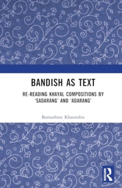 Bandish as Text - Re-reading Khayal Compositions by ‘Sadarang’ and ‘Adarang’