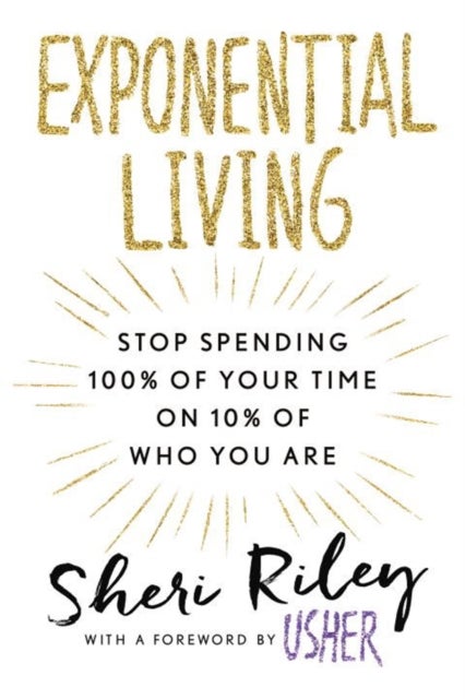 Exponential Living - STOP SPENDING 100% OF YOUR TIME ON 10% OF WHO YOU ARE