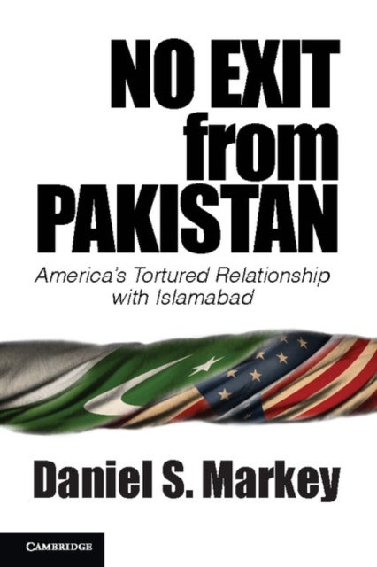 No Exit from Pakistan - America's Tortured Relationship with Islamabad
