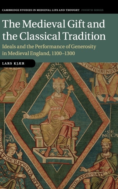 The Medieval Gift and the Classical Tradition - Ideals and the Performance of Generosity in Medieval England, 1100–1300