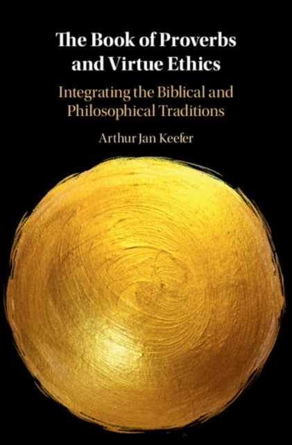 The Book of Proverbs and Virtue Ethics - Integrating the Biblical and Philosophical Traditions