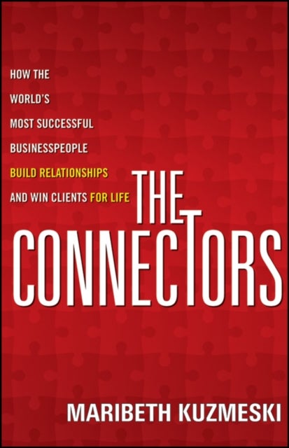 The Connectors – How the World's Most Successful Businesspeople Build Relationships and Win Clients for Life - How the World's Most Successful Businesspeople Build Relationships and Win Clients for Life