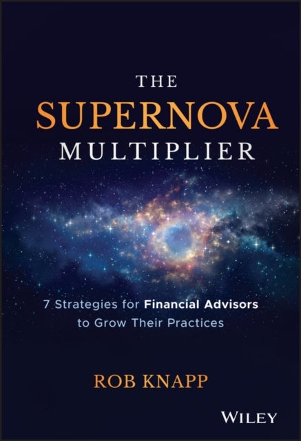 The Supernova Multiplier – 7 Strategies for Financial Advisors to Grow Their Practices - 7 Strategies for Financial Advisors to Grow Their Practices