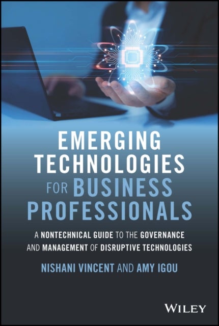 Emerging Technologies for Business Professionals – A Nontechnical Guide to the Governance and Management of Disruptive Technologies - A Nontechnical Guide to the Governance and Management of Disruptive Technologies