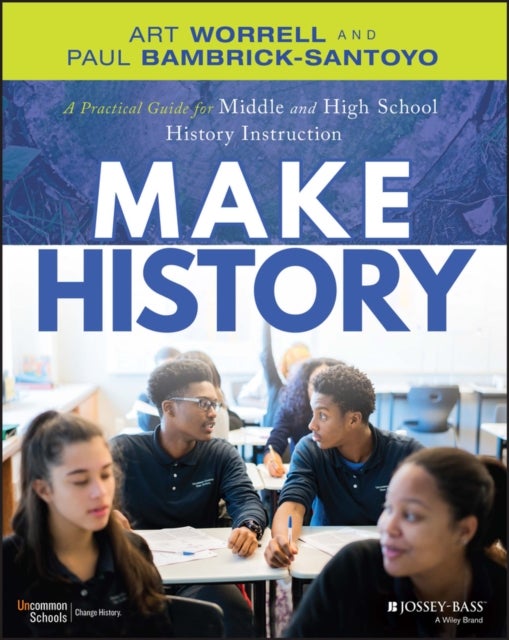 Make History – A Practical Guide for Middle and High School History Instruction (Grades 5–12) - A Practical Guide for Middle and High School History Instruction (Grades 5-12)