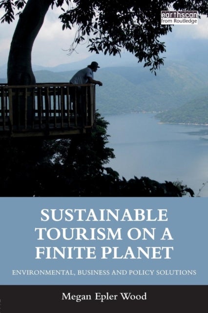 Sustainable Tourism on a Finite Planet - Environmental, Business and Policy Solutions