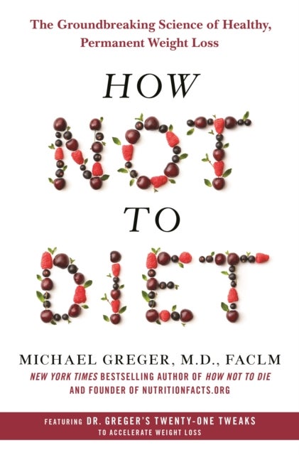 How Not to Diet - The Groundbreaking Science of Healthy, Permanent Weight Loss