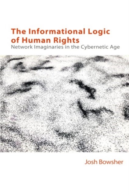 The Informational Logic of Human Rights - Networked Imaginaries in the Cybernetic Age