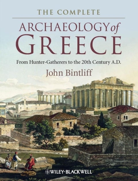 The Complete Archaeology of Greece - From Hunter-Gatherers to the 20th Century A.D.