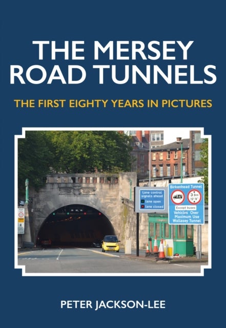 The Mersey Road Tunnels - The First Eighty Years in Pictures