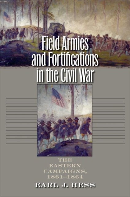 Field Armies and Fortifications in the Civil War - The Eastern Campaigns, 1861-1864