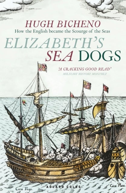 Elizabeth''s Sea Dogs - How England's mariners became the scourge of the seas