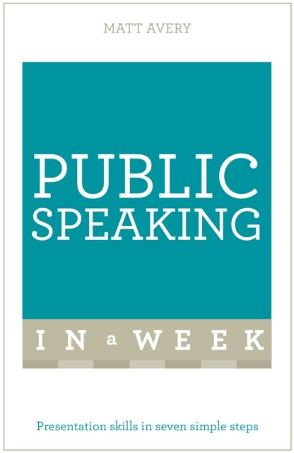 Public Speaking in a Week: Teach Yourself - Presentation Skills In Seven Simple Steps