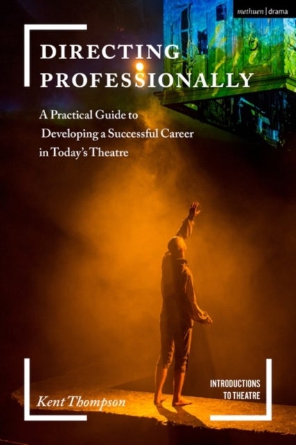 Directing Professionally - A Practical Guide to Developing a Successful Career in Today’s Theatre