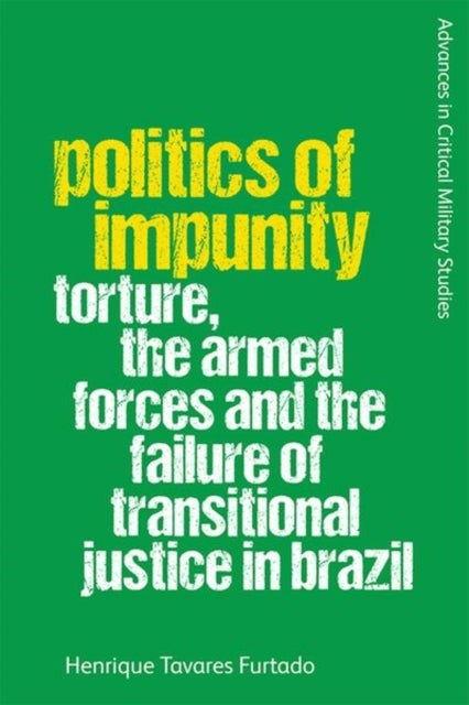 Politics of Impunity - Torture, The Armed Forces and the Failure of Justice in Brazil
