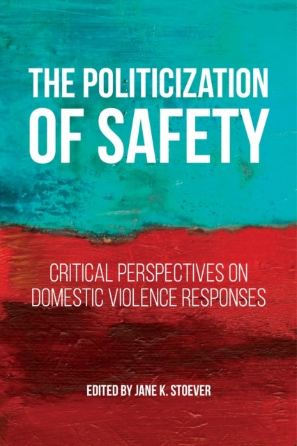 The Politicization of Safety - Critical Perspectives on Domestic Violence Responses