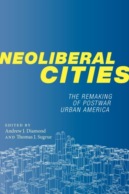 Neoliberal Cities - The Remaking of Postwar Urban America