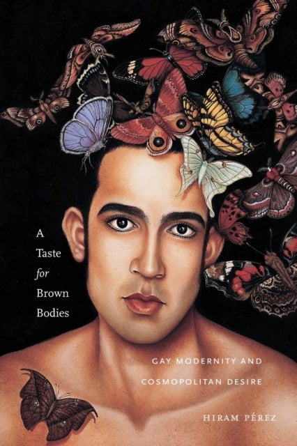 A Taste for Brown Bodies - Gay Modernity and Cosmopolitan Desire