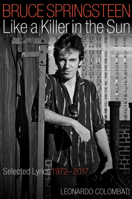Bruce Springsteen: Like a Killer in the Sun - Selected Lyrics 1972-2017