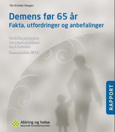 Demens før 65 år - fakta, utfordringer og anbefalinger : utviklingsprogram om yngre personer med demens : demensplan 2015