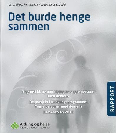 Det burde henge sammen - diagnostikk og oppfølging av yngre personer med demens : delprosjekt i utviklingsprogrammet Yngre personer med demens : demensplan 2015 : rapport